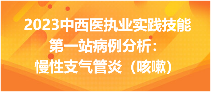 2023中西医执业实践技能第一站病例分析：慢性支气管炎（咳嗽）