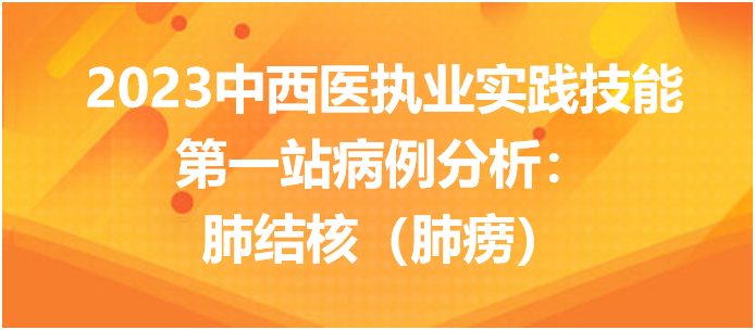 2023中西医执业实践技能第一站病例分析：肺结核（肺痨）