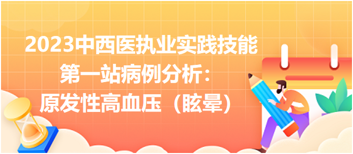 2023中西医执业实践技能第一站病例分析：原发性高血压（眩晕）