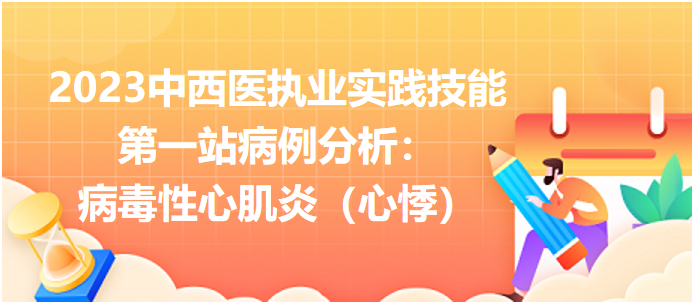 2023中西医执业实践技能第一站病例分析：病毒性心肌炎（心悸）