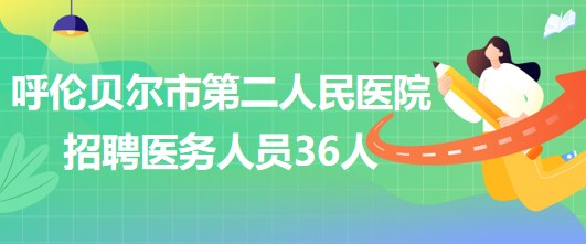 内蒙古呼伦贝尔市第二人民医院2023年招聘医务人员36人