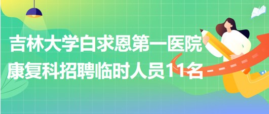 吉林大学白求恩第一医院康复科招聘临时工作人员11名