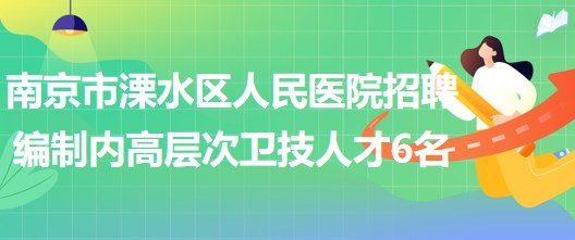 南京市溧水区人民医院2023年招聘编制内高层次卫技人才6名
