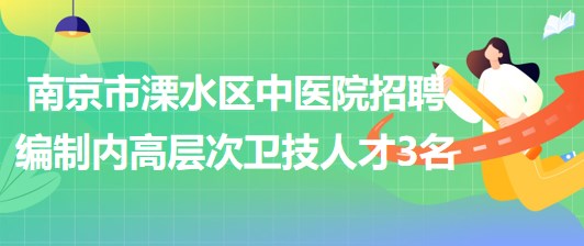南京市溧水区中医院2023年招聘编制内高层次卫技人才3名