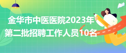 金华市中医医院2023年第二批招聘工作人员10名（报备员额）