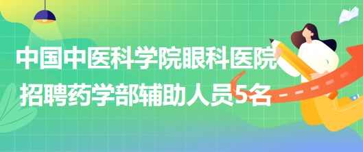 中国中医科学院眼科医院2023年5月招聘药学部辅助人员5名