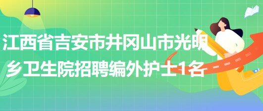 江西省吉安市井冈山市光明乡卫生院招聘编外护士1名