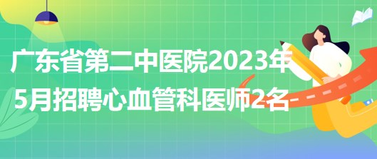 广东省第二中医院2023年5月招聘心血管科医师2名