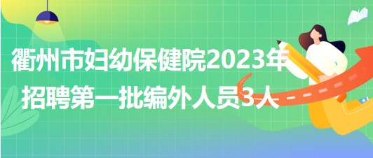 浙江省衢州市妇幼保健院2023年招聘第一批编外人员3人