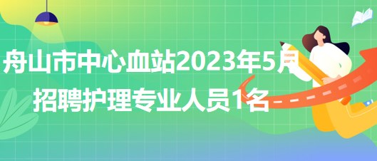 浙江省舟山市中心血站2023年5月招聘护理专业人员1名