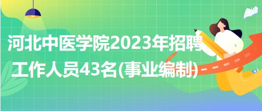 河北中医学院2023年招聘工作人员43名(事业单位编制)