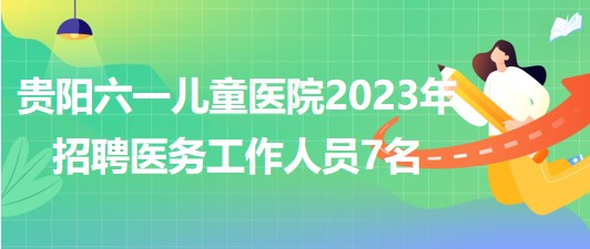 贵阳六一儿童医院2023年招聘医务工作人员7名