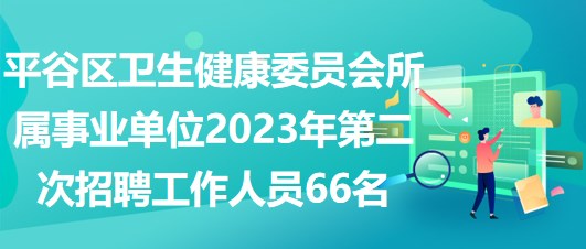 平谷区卫生健康委员会所属事业单位2023年第二次招聘工作人员66名