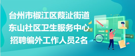 台州市椒江区葭沚街道东山社区卫生服务中心招聘编外工作人员2名