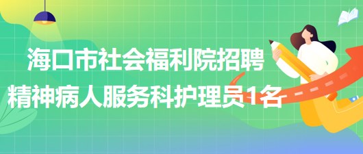 海口市社会福利院招聘精神病人服务科护理员1名(限女性)