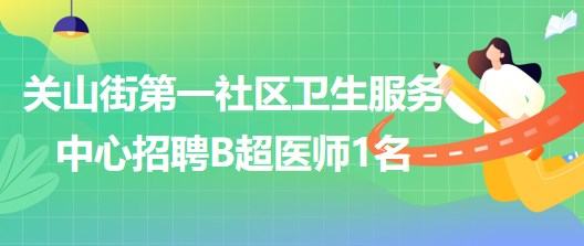 武汉市第三医院关山街第一社区卫生服务中心招聘B超医师1名