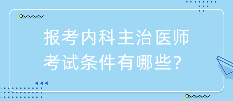 报考内科主治医师考试条件有哪些？