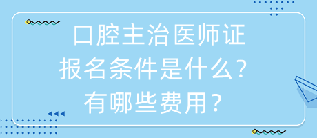 口腔主治医师证报名条件是什么？有哪些费用？