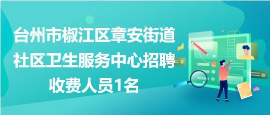 台州市椒江区章安街道社区卫生服务中心招聘收费人员1名