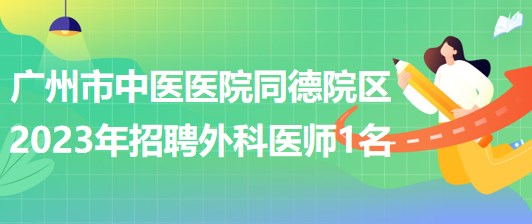 广州市中医医院同德院区2023年招聘外科医师1名