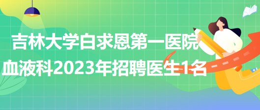 吉林大学白求恩第一医院血液科2023年招聘医生1名