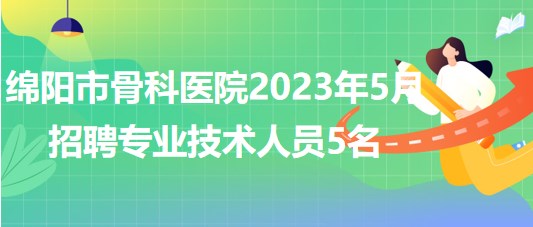 四川省绵阳市骨科医院2023年5月招聘专业技术人员5名