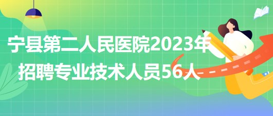 甘肃省庆阳市宁县第二人民医院2023年招聘专业技术人员56人