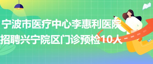 宁波市医疗中心李惠利医院招聘李惠利兴宁院区门诊预检10人