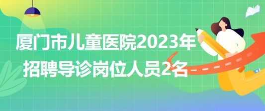 福建省厦门市儿童医院2023年招聘导诊岗位人员2名