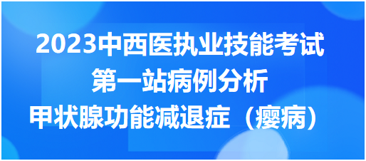 2023中西医执业实践技能第一站病例分析：甲状腺功能减退症（瘿病）