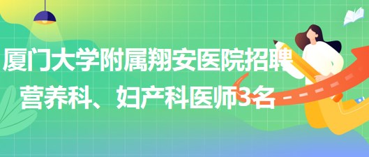 厦门大学附属翔安医院2023年招聘营养科、妇产科医师3名