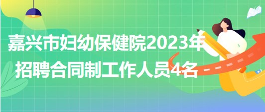 浙江省嘉兴市妇幼保健院2023年招聘合同制工作人员4名