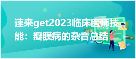 速来get2023临床执业医师实践技能：瓣膜病的杂音总结