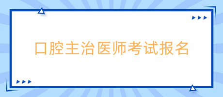 口腔主治医师考试网上报名时间是什么时候？报名流程是什么？