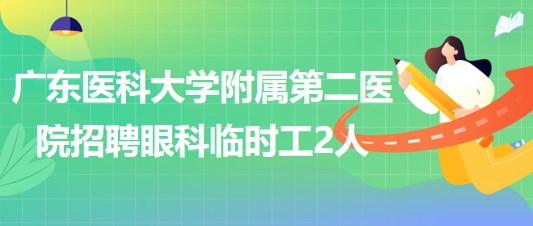 广东医科大学附属第二医院2023年5月招聘眼科临时工2人