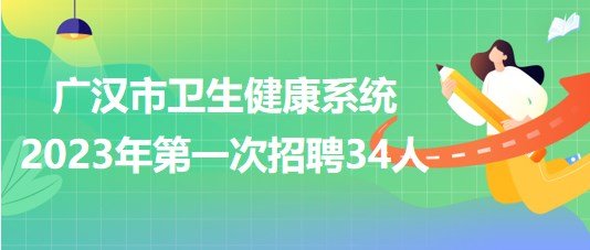 四川省德阳市广汉市卫生健康系统2023年第一次招聘34人