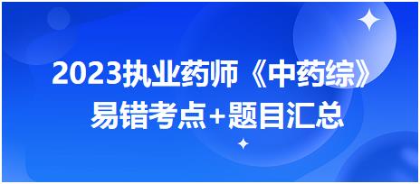 2023执业药师知识点打卡活动第一期《中药综》易错考点+题目汇总