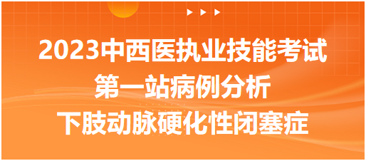 典型例题|2023中西医执业技能考试第一站病例分析：下肢动脉硬化性闭塞症