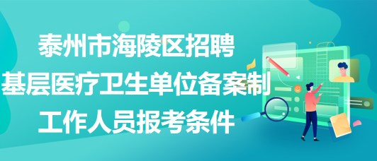 泰州市海陵区招聘基层医疗卫生单位备案制工作人员报考条件