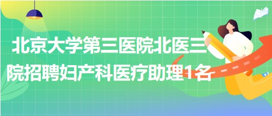 北京大学第三医院北医三院2023年招聘妇产科医疗助理1名