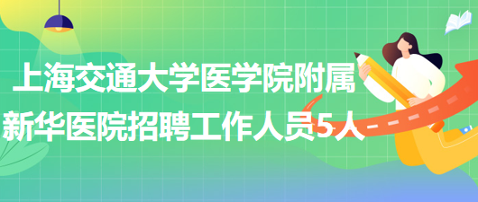 上海交通大学医学院附属新华医院2023年招聘工作人员5人