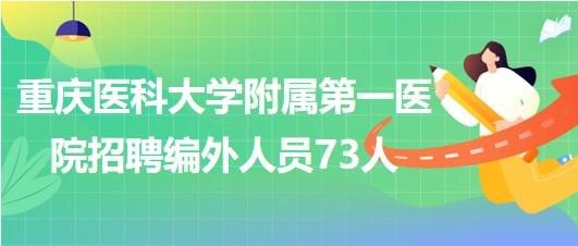 重庆医科大学附属第一医院2023年5月招聘编外人员73人