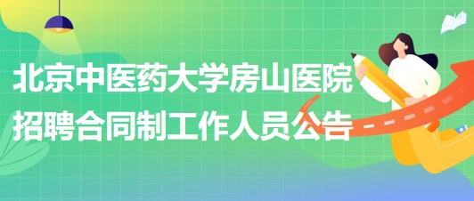 北京中医药大学房山医院2023年招聘合同制工作人员公告