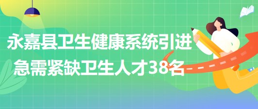 温州市永嘉县卫生健康系统2023年引进急需紧缺卫生人才38名