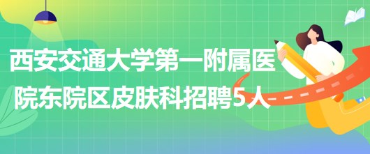 西安交通大学第一附属医院东院区皮肤科招聘医师3人、护士2人