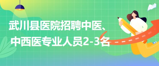 内蒙古呼和浩特市武川县医院招聘中医、中西医专业人员2-3名