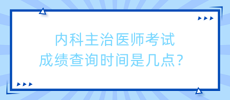 内科主治医师考试成绩查询时间是几点？