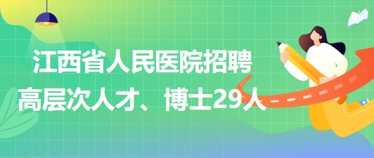 江西省人民医院2023年招聘高层次人才、博士29人