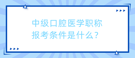 中级口腔医学职称报考条件是什么？