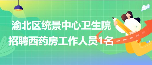 重庆市渝北区统景中心卫生院招聘西药房工作人员1名